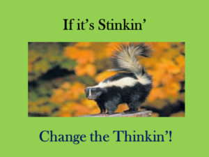 If it's Stinkin' Change the Thinkin'!